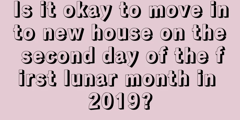 Is it okay to move into new house on the second day of the first lunar month in 2019?