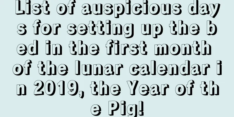 List of auspicious days for setting up the bed in the first month of the lunar calendar in 2019, the Year of the Pig!