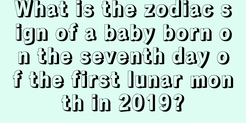 What is the zodiac sign of a baby born on the seventh day of the first lunar month in 2019?