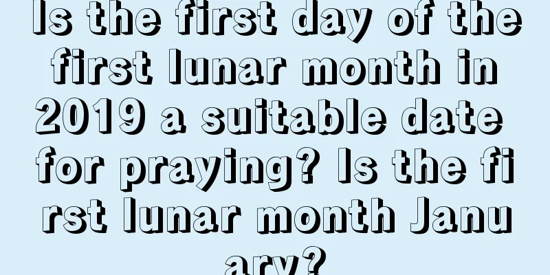 Is the first day of the first lunar month in 2019 a suitable date for praying? Is the first lunar month January?