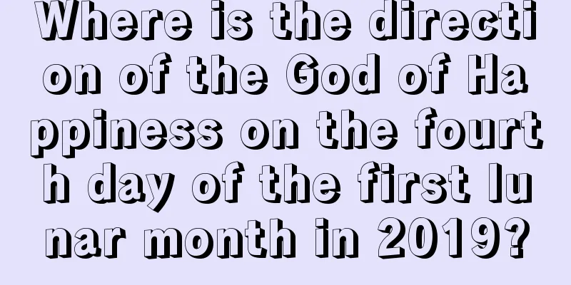 Where is the direction of the God of Happiness on the fourth day of the first lunar month in 2019?