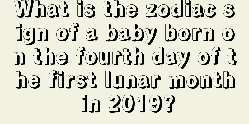 What is the zodiac sign of a baby born on the fourth day of the first lunar month in 2019?