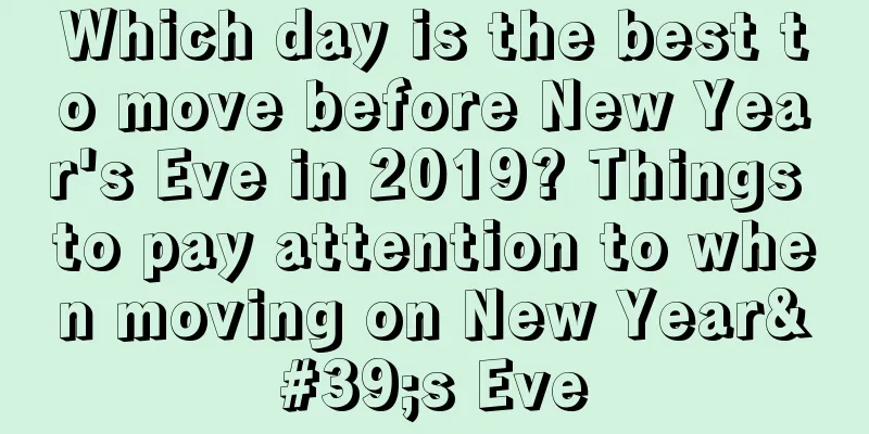 Which day is the best to move before New Year's Eve in 2019? Things to pay attention to when moving on New Year's Eve