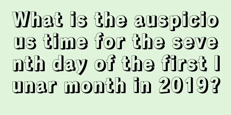 What is the auspicious time for the seventh day of the first lunar month in 2019?