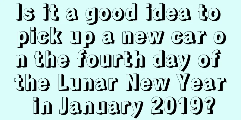 Is it a good idea to pick up a new car on the fourth day of the Lunar New Year in January 2019?