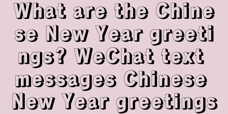 What are the Chinese New Year greetings? WeChat text messages Chinese New Year greetings