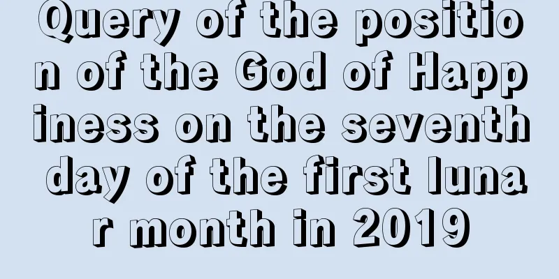 Query of the position of the God of Happiness on the seventh day of the first lunar month in 2019