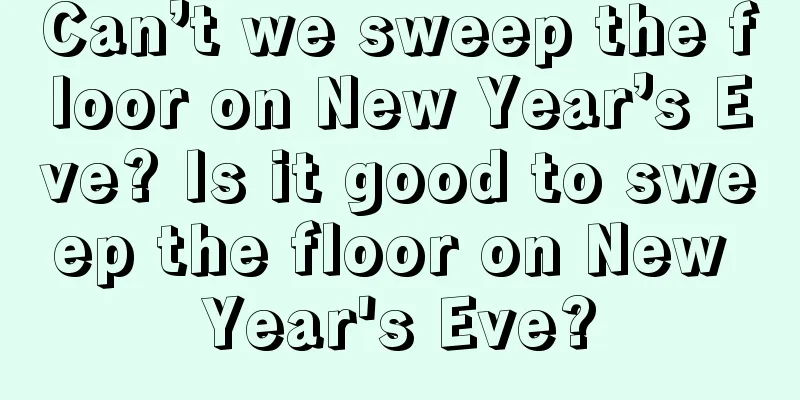 Can’t we sweep the floor on New Year’s Eve? Is it good to sweep the floor on New Year's Eve?