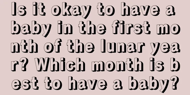 Is it okay to have a baby in the first month of the lunar year? Which month is best to have a baby?