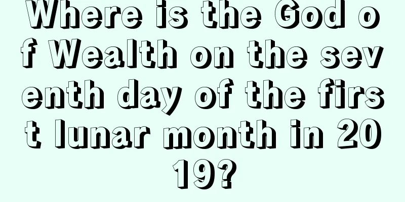 Where is the God of Wealth on the seventh day of the first lunar month in 2019?