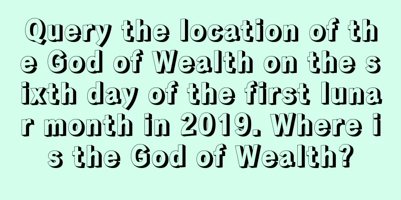 Query the location of the God of Wealth on the sixth day of the first lunar month in 2019. Where is the God of Wealth?