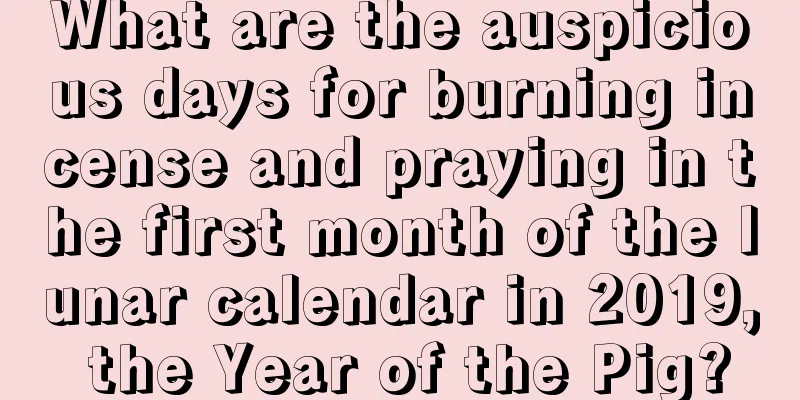 What are the auspicious days for burning incense and praying in the first month of the lunar calendar in 2019, the Year of the Pig?