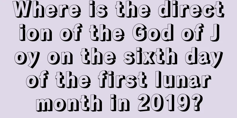 Where is the direction of the God of Joy on the sixth day of the first lunar month in 2019?