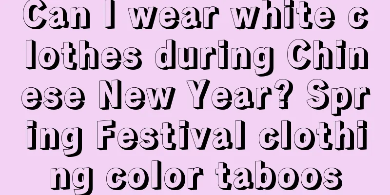 Can I wear white clothes during Chinese New Year? Spring Festival clothing color taboos