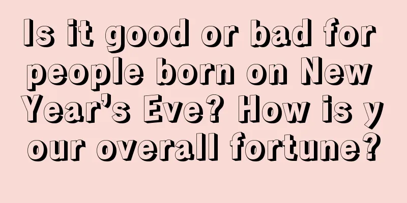 Is it good or bad for people born on New Year’s Eve? How is your overall fortune?