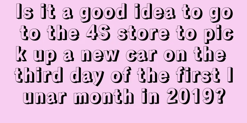 Is it a good idea to go to the 4S store to pick up a new car on the third day of the first lunar month in 2019?