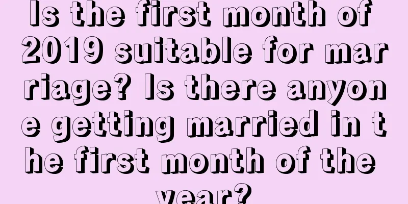 Is the first month of 2019 suitable for marriage? Is there anyone getting married in the first month of the year?