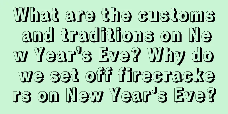 What are the customs and traditions on New Year’s Eve? Why do we set off firecrackers on New Year’s Eve?