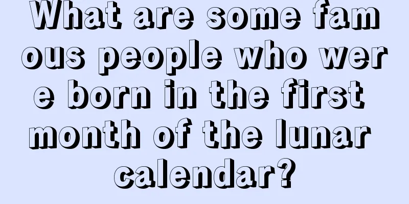 What are some famous people who were born in the first month of the lunar calendar?