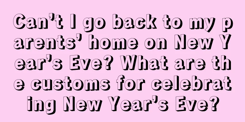 Can’t I go back to my parents’ home on New Year’s Eve? What are the customs for celebrating New Year’s Eve?