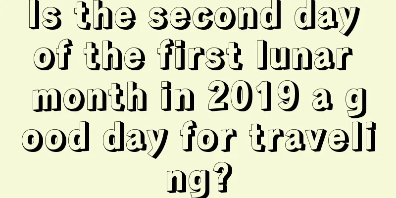 Is the second day of the first lunar month in 2019 a good day for traveling?