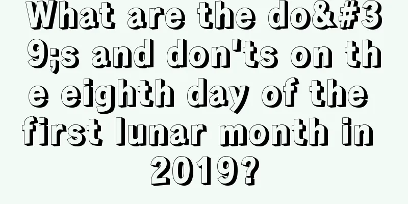What are the do's and don'ts on the eighth day of the first lunar month in 2019?