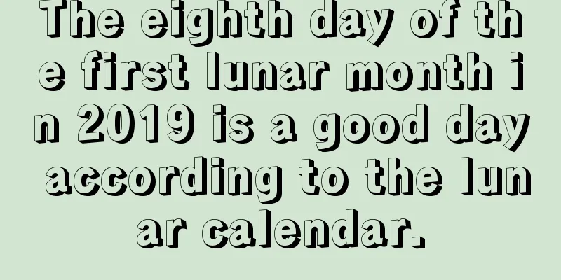 The eighth day of the first lunar month in 2019 is a good day according to the lunar calendar.