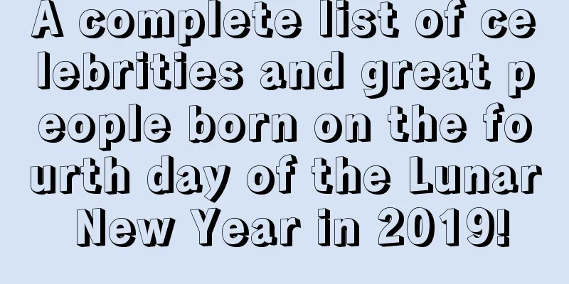 A complete list of celebrities and great people born on the fourth day of the Lunar New Year in 2019!