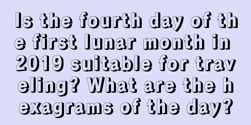 Is the fourth day of the first lunar month in 2019 suitable for traveling? What are the hexagrams of the day?