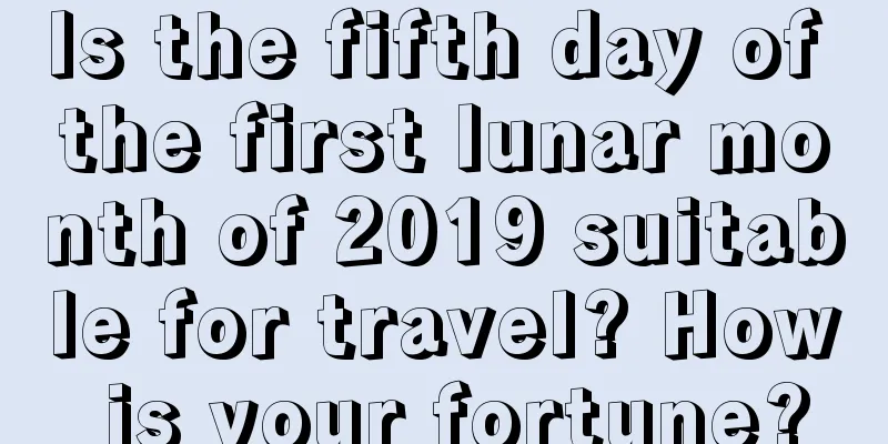 Is the fifth day of the first lunar month of 2019 suitable for travel? How is your fortune?