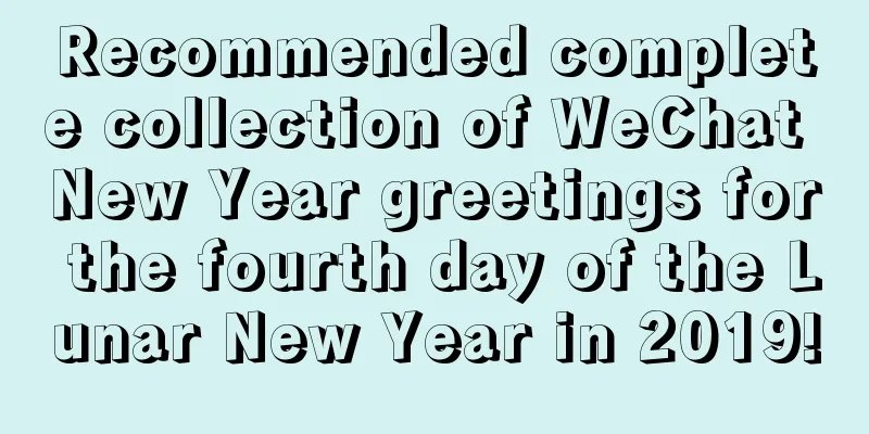 Recommended complete collection of WeChat New Year greetings for the fourth day of the Lunar New Year in 2019!