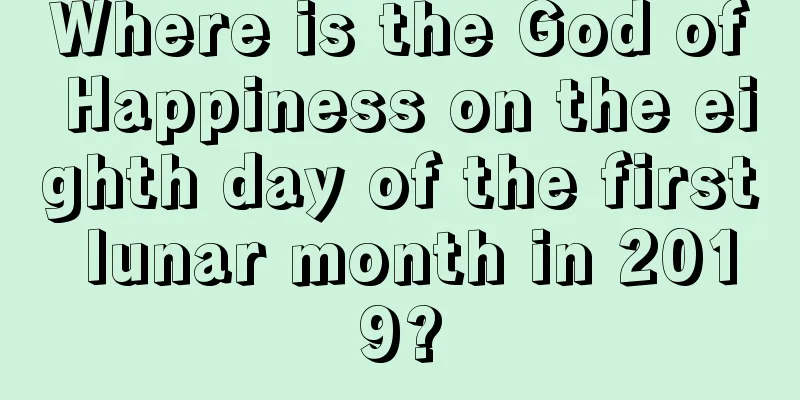 Where is the God of Happiness on the eighth day of the first lunar month in 2019?