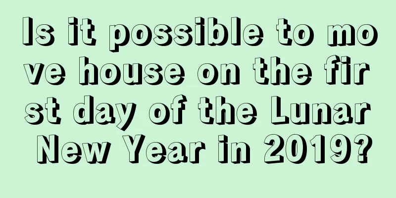 Is it possible to move house on the first day of the Lunar New Year in 2019?