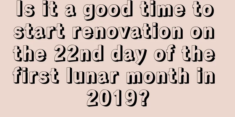 Is it a good time to start renovation on the 22nd day of the first lunar month in 2019?