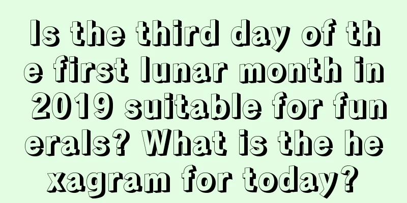 Is the third day of the first lunar month in 2019 suitable for funerals? What is the hexagram for today?