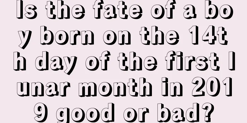 Is the fate of a boy born on the 14th day of the first lunar month in 2019 good or bad?