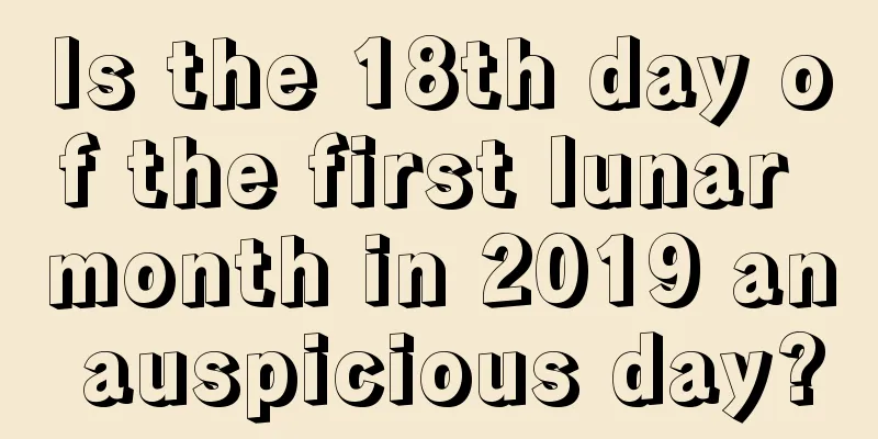 Is the 18th day of the first lunar month in 2019 an auspicious day?