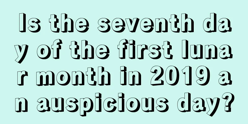 Is the seventh day of the first lunar month in 2019 an auspicious day?