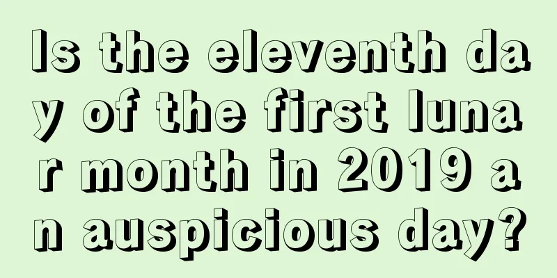 Is the eleventh day of the first lunar month in 2019 an auspicious day?
