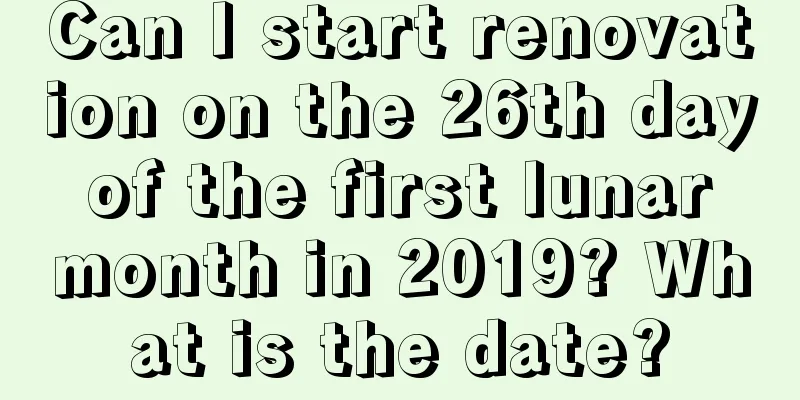 Can I start renovation on the 26th day of the first lunar month in 2019? What is the date?