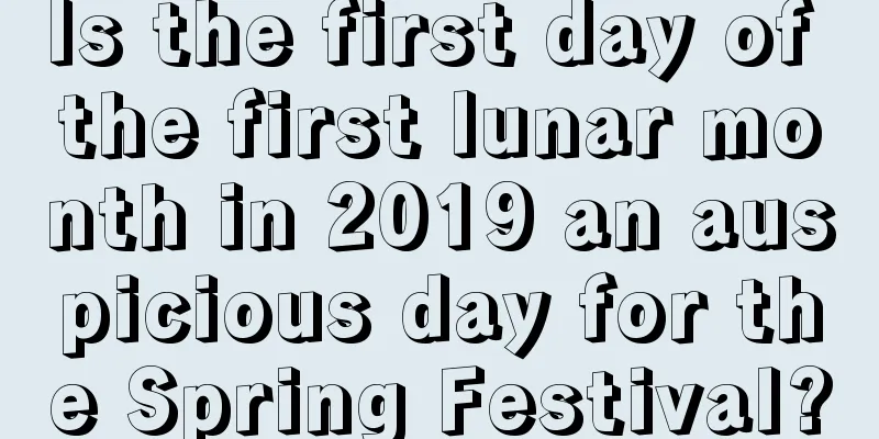 Is the first day of the first lunar month in 2019 an auspicious day for the Spring Festival?