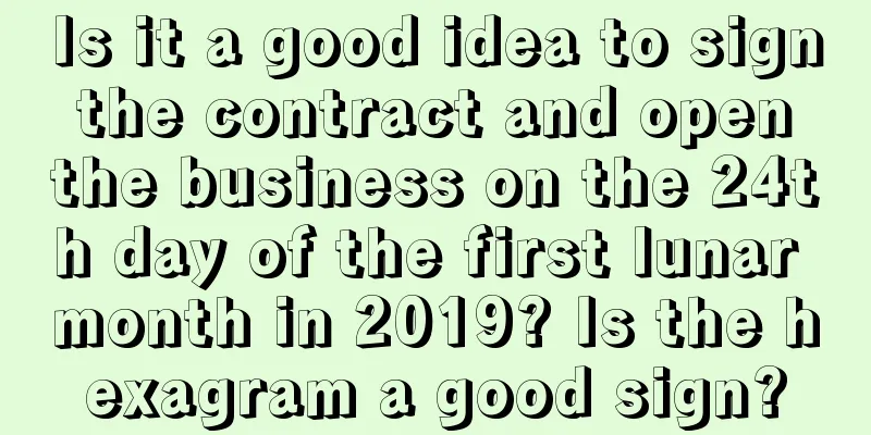 Is it a good idea to sign the contract and open the business on the 24th day of the first lunar month in 2019? Is the hexagram a good sign?