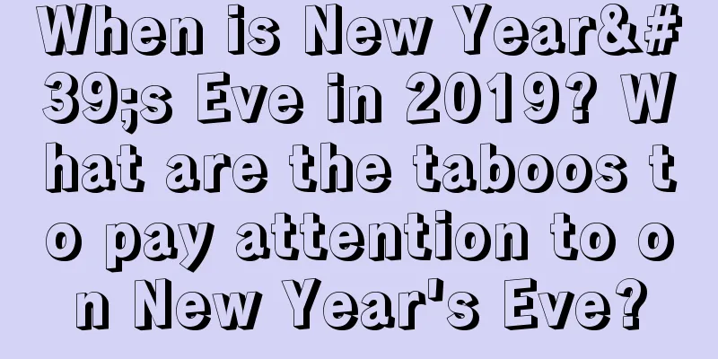 When is New Year's Eve in 2019? What are the taboos to pay attention to on New Year's Eve?