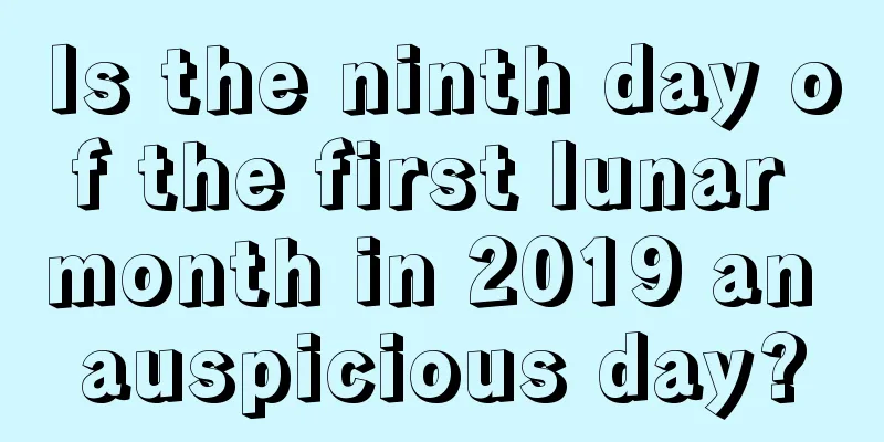 Is the ninth day of the first lunar month in 2019 an auspicious day?