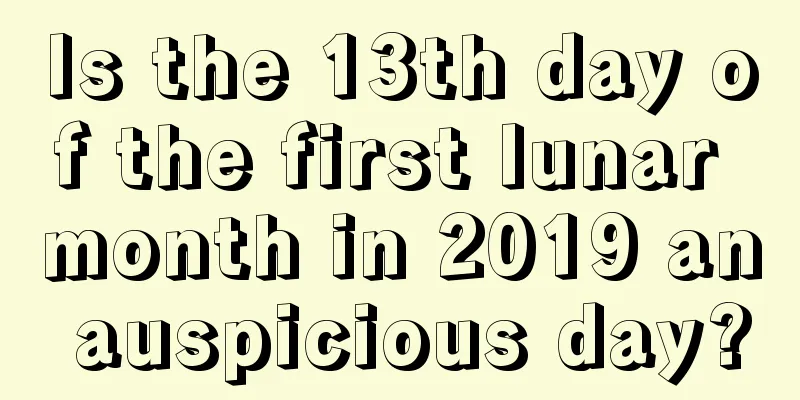 Is the 13th day of the first lunar month in 2019 an auspicious day?