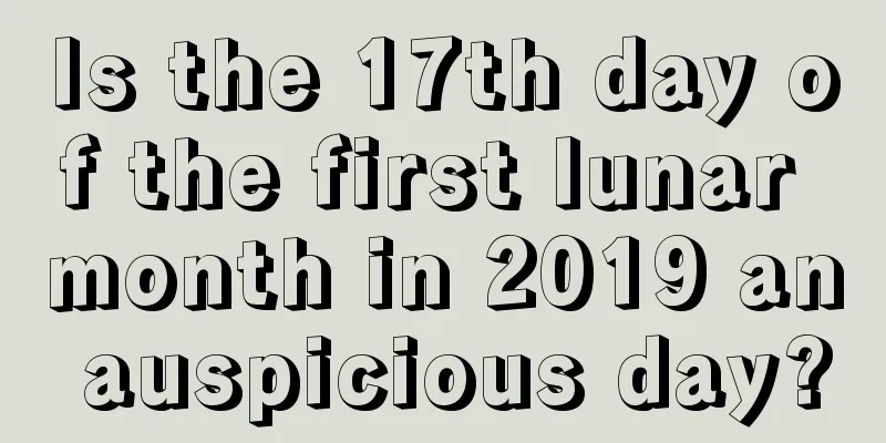 Is the 17th day of the first lunar month in 2019 an auspicious day?