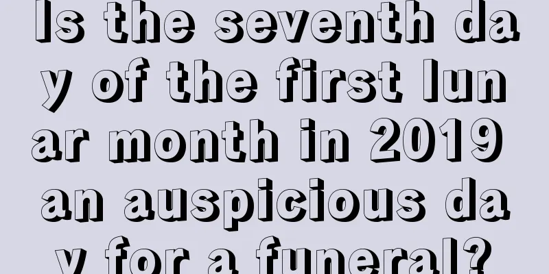 Is the seventh day of the first lunar month in 2019 an auspicious day for a funeral?