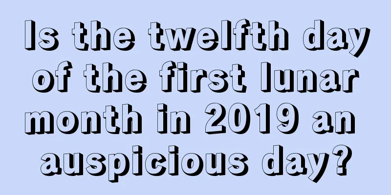 Is the twelfth day of the first lunar month in 2019 an auspicious day?