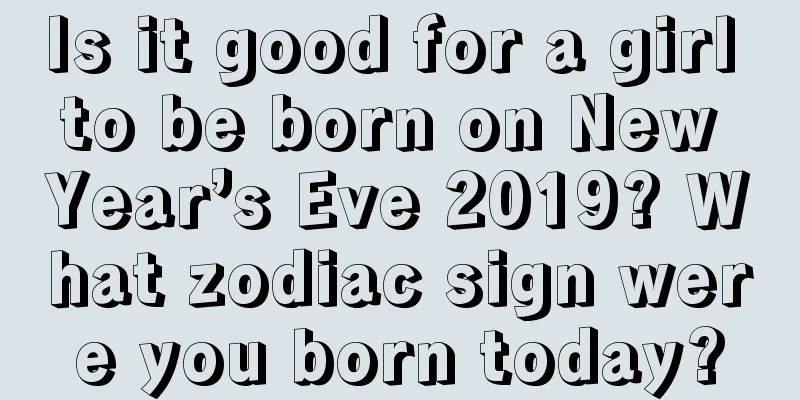 Is it good for a girl to be born on New Year’s Eve 2019? What zodiac sign were you born today?