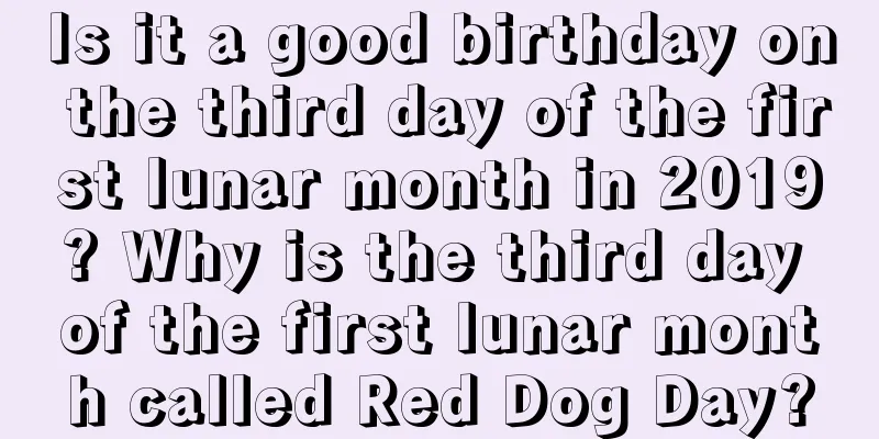 Is it a good birthday on the third day of the first lunar month in 2019? Why is the third day of the first lunar month called Red Dog Day?